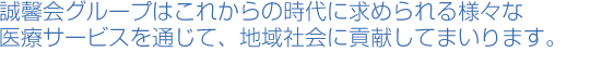 誠馨会グループはこれからの時代に求められる様々な医療サービスを通じて、地域社会に貢献してまいります。